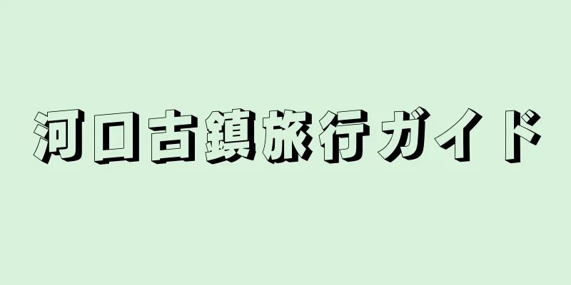河口古鎮旅行ガイド