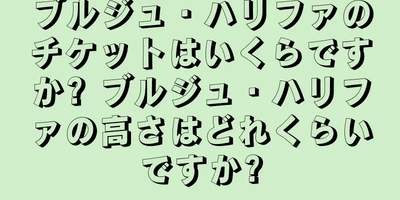 ブルジュ・ハリファのチケットはいくらですか? ブルジュ・ハリファの高さはどれくらいですか?