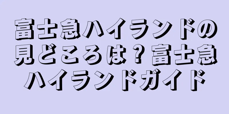 富士急ハイランドの見どころは？富士急ハイランドガイド