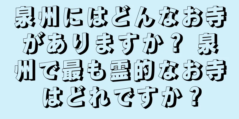 泉州にはどんなお寺がありますか？ 泉州で最も霊的なお寺はどれですか？