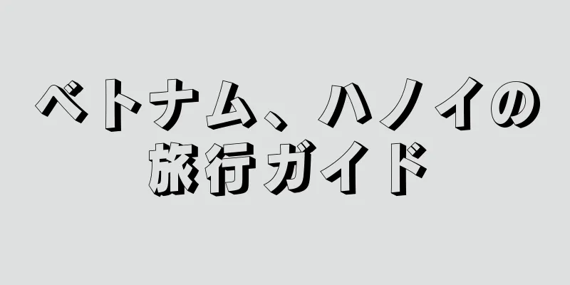 ベトナム、ハノイの旅行ガイド