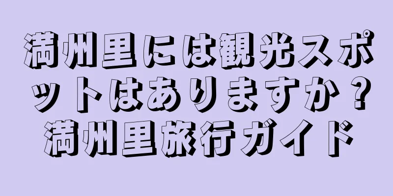 満州里には観光スポットはありますか？満州里旅行ガイド
