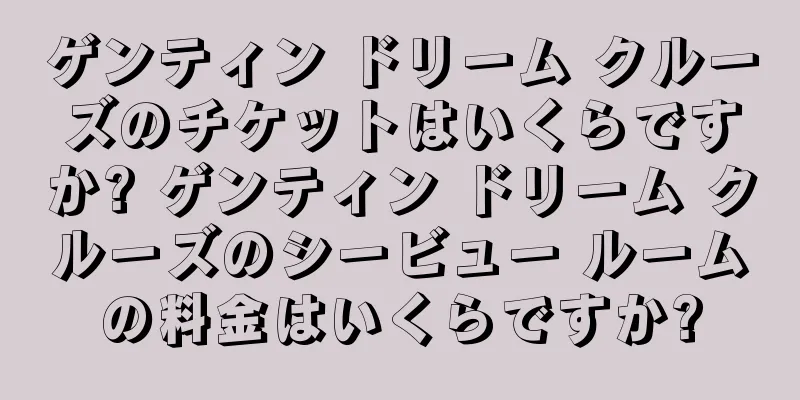 ゲンティン ドリーム クルーズのチケットはいくらですか? ゲンティン ドリーム クルーズのシービュー ルームの料金はいくらですか?