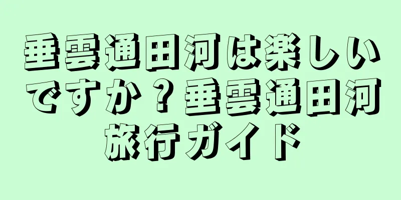 垂雲通田河は楽しいですか？垂雲通田河旅行ガイド