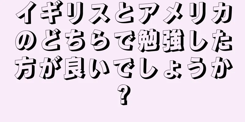 イギリスとアメリカのどちらで勉強した方が良いでしょうか?