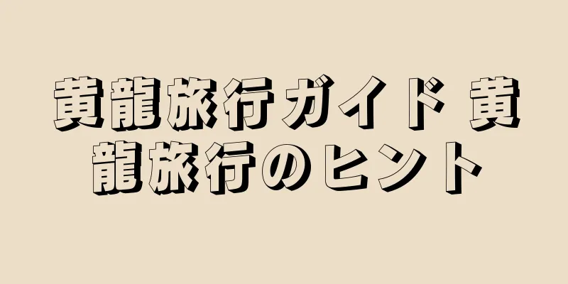 黄龍旅行ガイド 黄龍旅行のヒント
