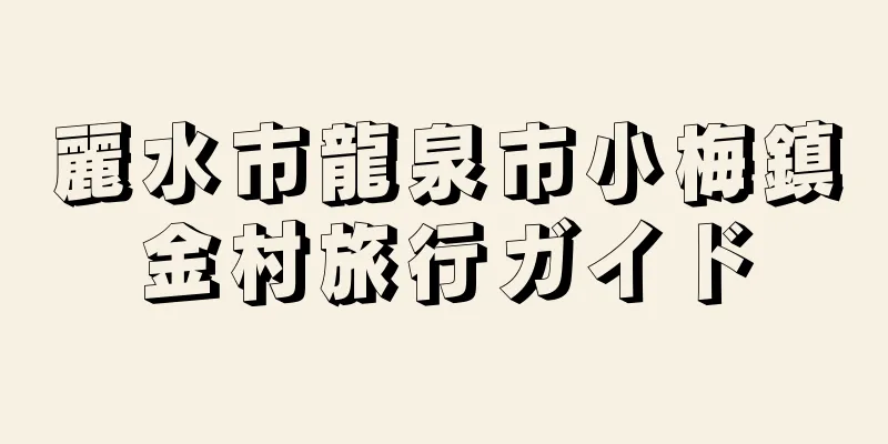 麗水市龍泉市小梅鎮金村旅行ガイド