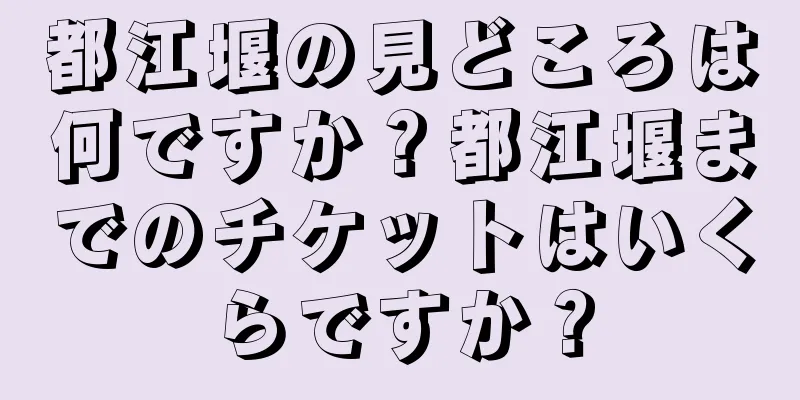 都江堰の見どころは何ですか？都江堰までのチケットはいくらですか？