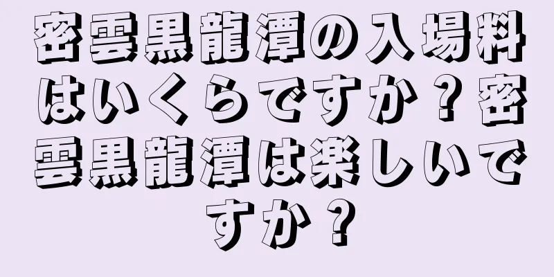 密雲黒龍潭の入場料はいくらですか？密雲黒龍潭は楽しいですか？