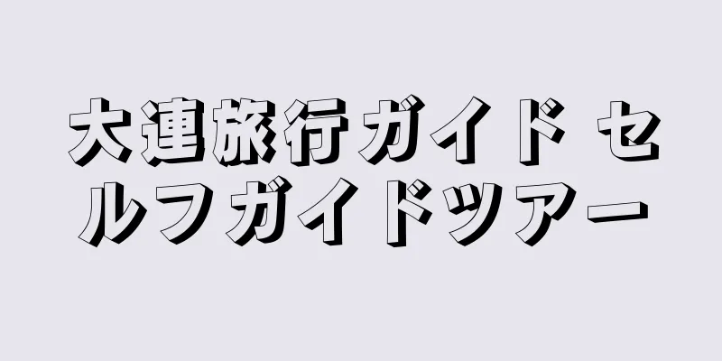 大連旅行ガイド セルフガイドツアー