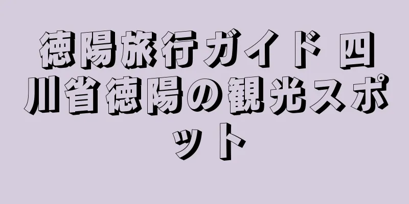 徳陽旅行ガイド 四川省徳陽の観光スポット