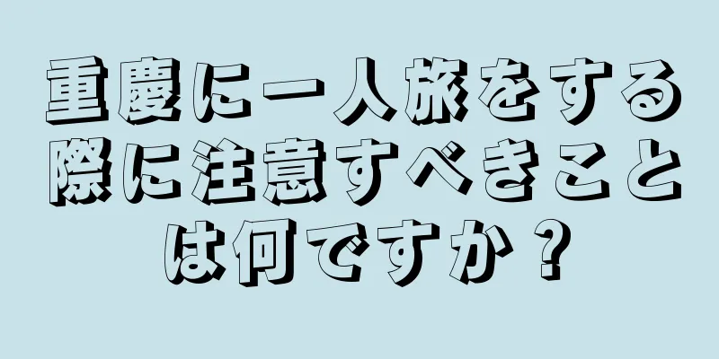 重慶に一人旅をする際に注意すべきことは何ですか？