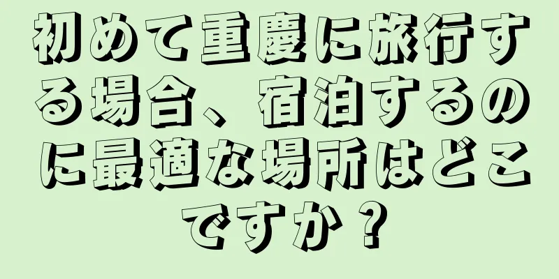 初めて重慶に旅行する場合、宿泊するのに最適な場所はどこですか？