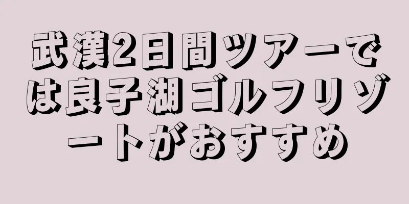 武漢2日間ツアーでは良子湖ゴルフリゾートがおすすめ