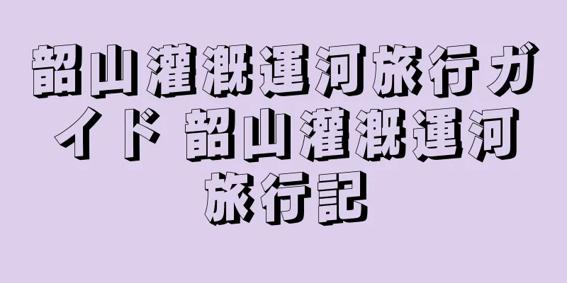 韶山灌漑運河旅行ガイド 韶山灌漑運河旅行記