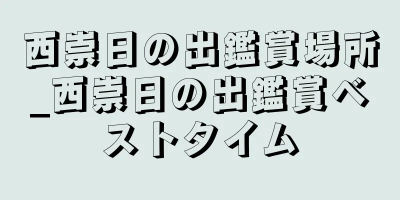 西崇日の出鑑賞場所_西崇日の出鑑賞ベストタイム