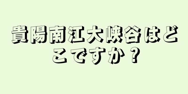 貴陽南江大峡谷はどこですか？