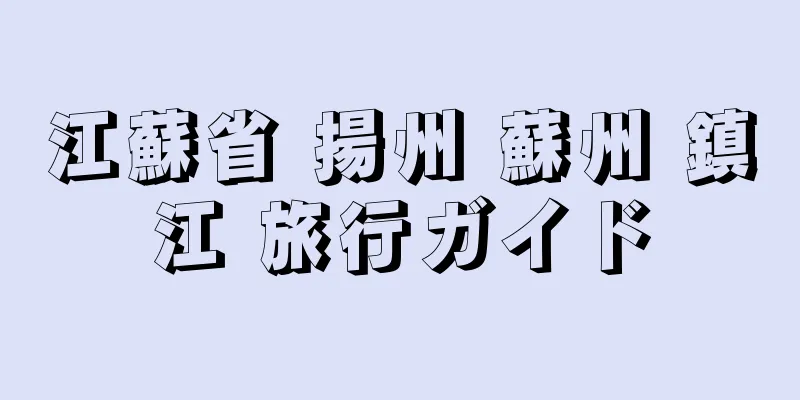 江蘇省 揚州 蘇州 鎮江 旅行ガイド