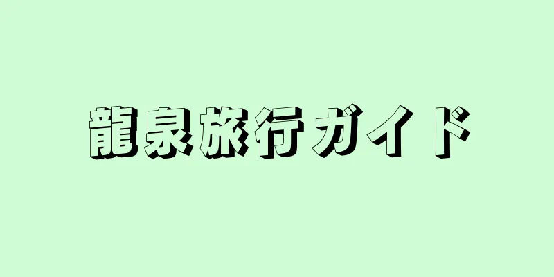 龍泉旅行ガイド