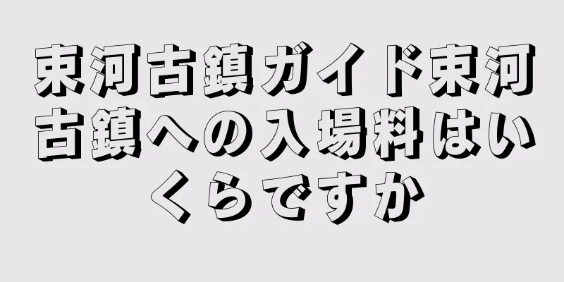 束河古鎮ガイド束河古鎮への入場料はいくらですか