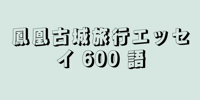 鳳凰古城旅行エッセイ 600 語
