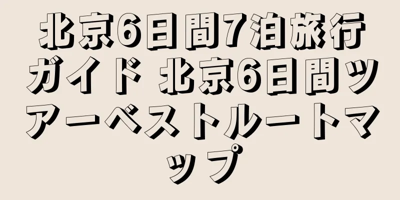 北京6日間7泊旅行ガイド 北京6日間ツアーベストルートマップ