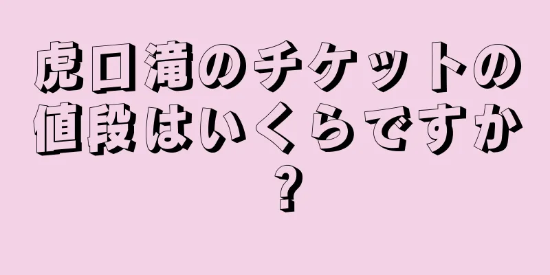 虎口滝のチケットの値段はいくらですか？