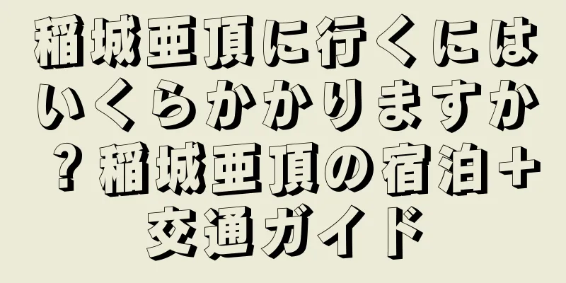稲城亜頂に行くにはいくらかかりますか？稲城亜頂の宿泊＋交通ガイド