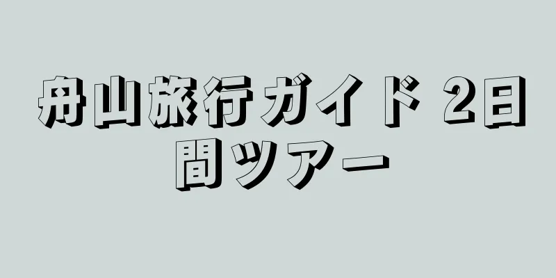 舟山旅行ガイド 2日間ツアー