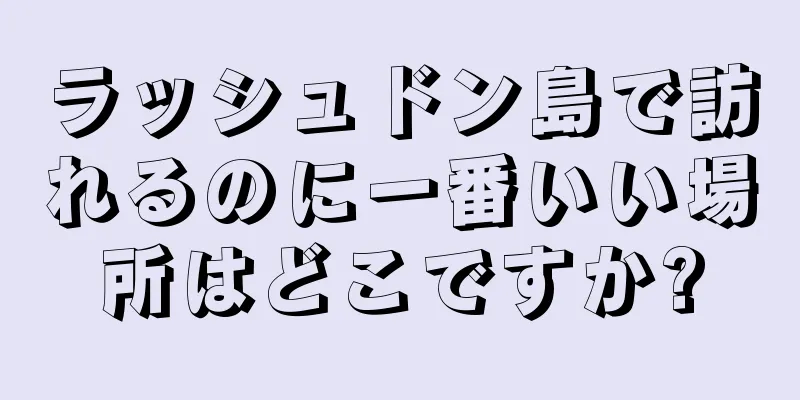 ラッシュドン島で訪れるのに一番いい場所はどこですか?