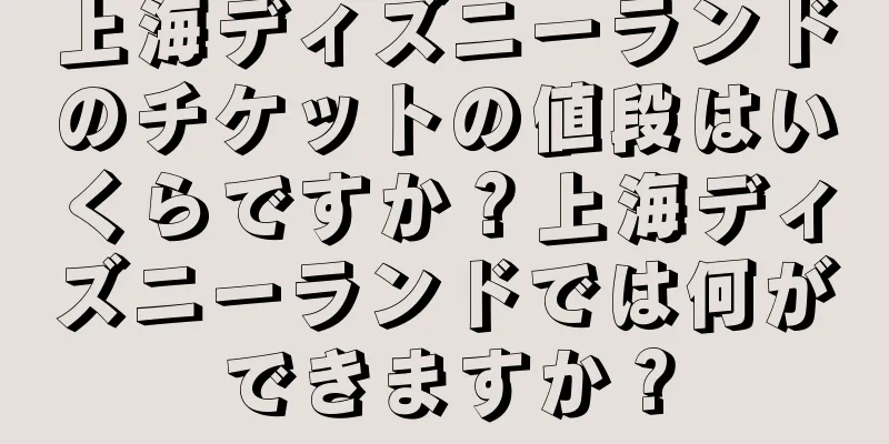 上海ディズニーランドのチケットの値段はいくらですか？上海ディズニーランドでは何ができますか？