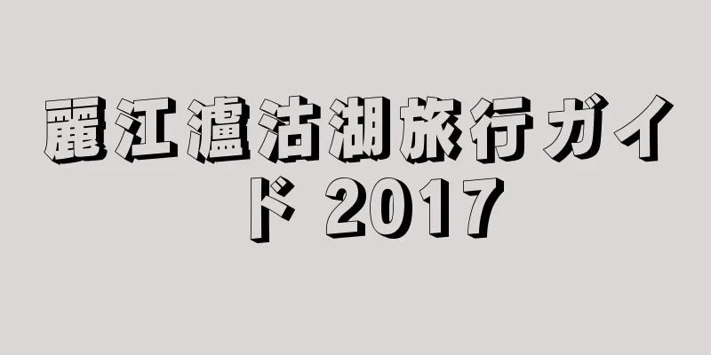 麗江瀘沽湖旅行ガイド 2017