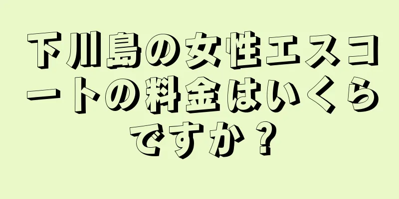 下川島の女性エスコートの料金はいくらですか？