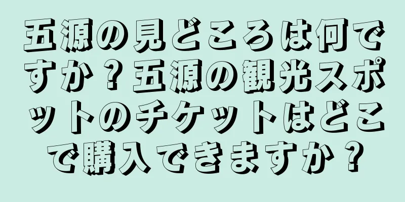 五源の見どころは何ですか？五源の観光スポットのチケットはどこで購入できますか？