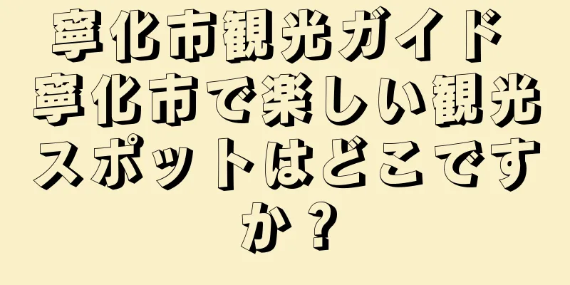 寧化市観光ガイド 寧化市で楽しい観光スポットはどこですか？