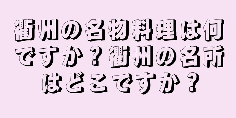 衢州の名物料理は何ですか？衢州の名所はどこですか？