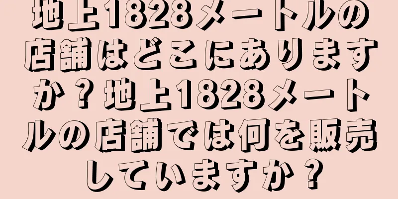 地上1828メートルの店舗はどこにありますか？地上1828メートルの店舗では何を販売していますか？
