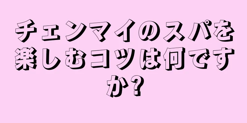 チェンマイのスパを楽しむコツは何ですか?