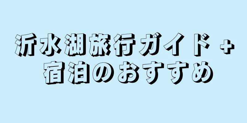 沂水湖旅行ガイド + 宿泊のおすすめ