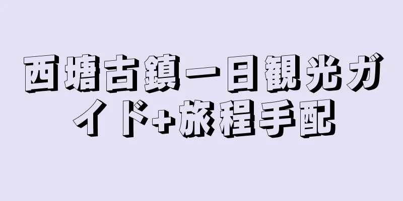 西塘古鎮一日観光ガイド+旅程手配