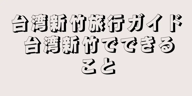 台湾新竹旅行ガイド 台湾新竹でできること