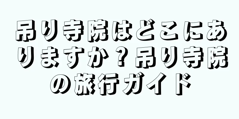 吊り寺院はどこにありますか？吊り寺院の旅行ガイド