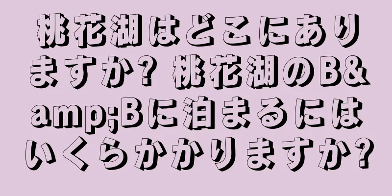 桃花湖はどこにありますか? 桃花湖のB&Bに泊まるにはいくらかかりますか?
