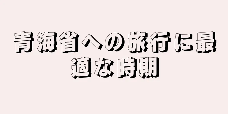 青海省への旅行に最適な時期