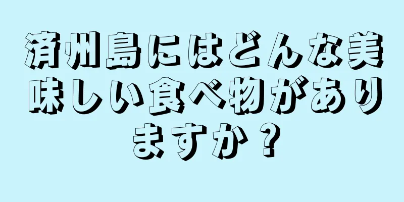 済州島にはどんな美味しい食べ物がありますか？