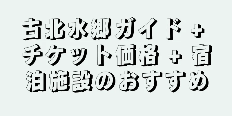 古北水郷ガイド + チケット価格 + 宿泊施設のおすすめ