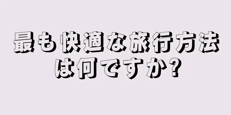 最も快適な旅行方法は何ですか?