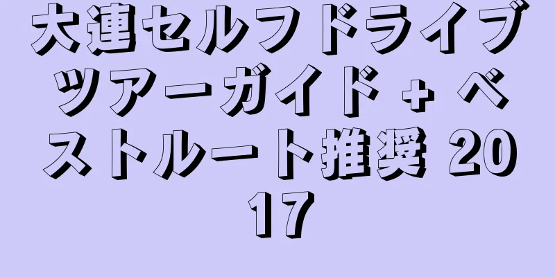 大連セルフドライブツアーガイド + ベストルート推奨 2017