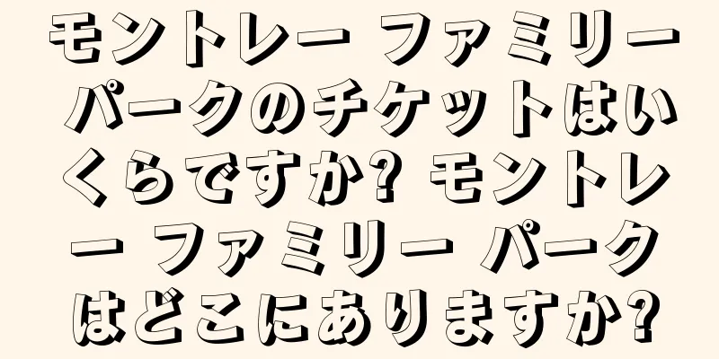 モントレー ファミリー パークのチケットはいくらですか? モントレー ファミリー パークはどこにありますか?