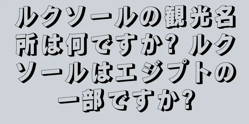 ルクソールの観光名所は何ですか? ルクソールはエジプトの一部ですか?